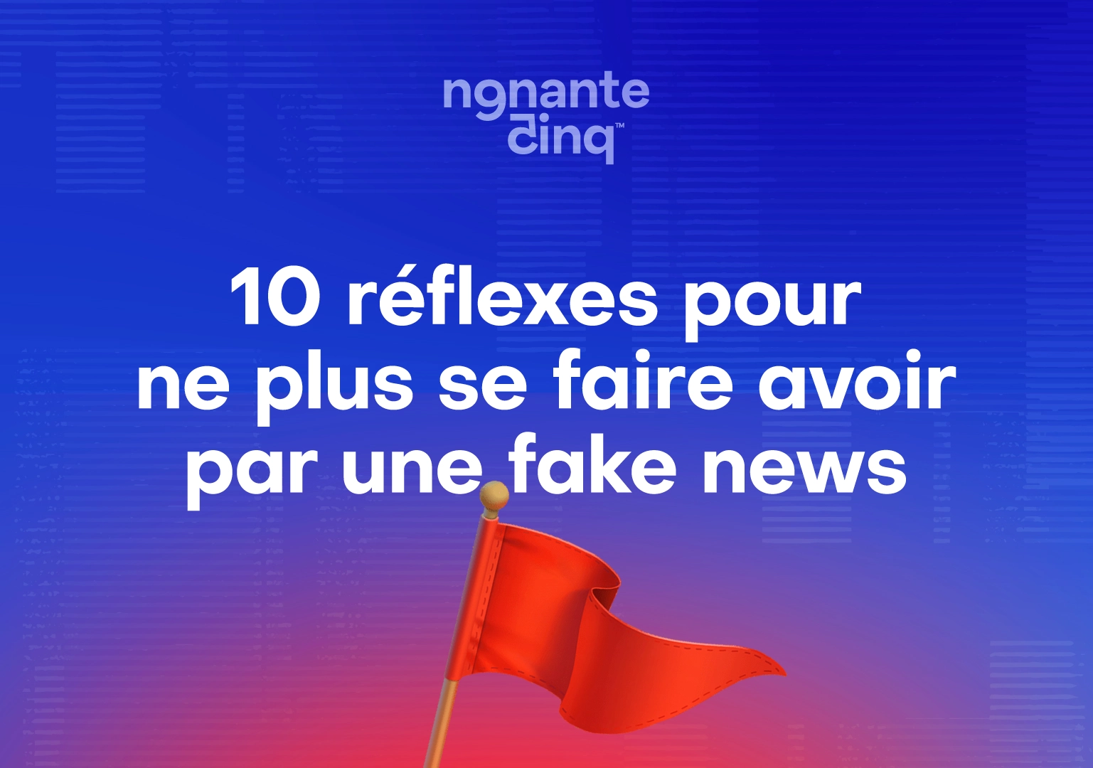 10 réflexes pour ne plus se faire avoir par une fake news